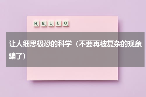 让人细思极恐的科学（不要再被复杂的现象骗了）