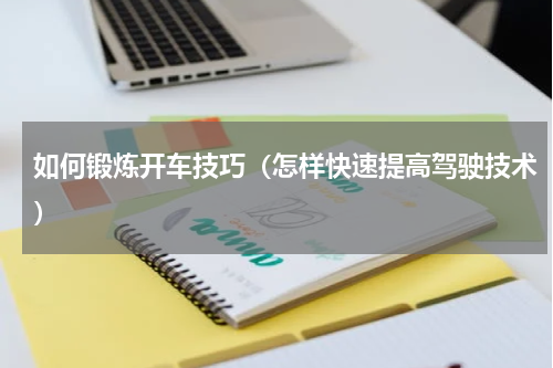 如何锻炼开车技巧（怎样快速提高驾驶技术）