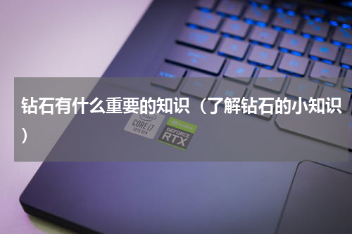 钻石有什么重要的知识（了解钻石的小知识）