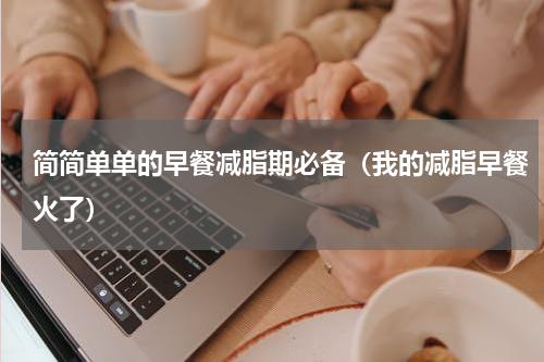 简简单单的早餐减脂期必备（我的减脂早餐火了）