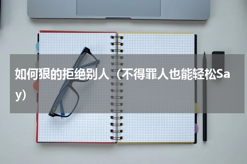 如何狠的拒绝别人（不得罪人也能轻松Say）