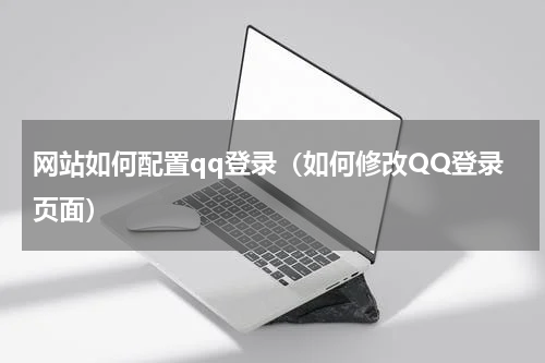 网站如何配置qq登录（如何修改QQ登录页面）