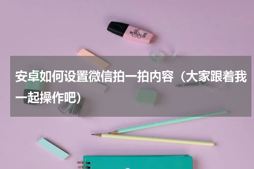 安卓如何设置微信拍一拍内容（大家跟着我一起操作吧）