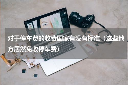 对于停车费的收费国家有没有标准（这些地方居然免收停车费）