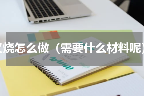 叉烧怎么做（需要什么材料呢）
