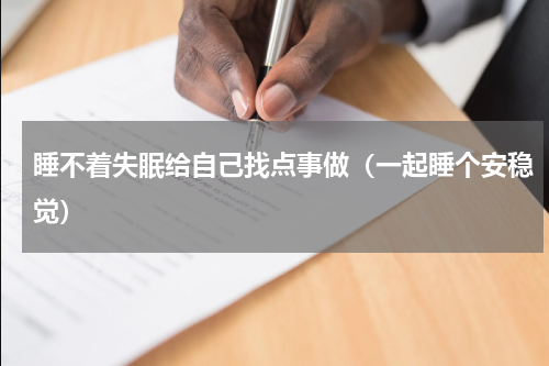 睡不着失眠给自己找点事做（一起睡个安稳觉）