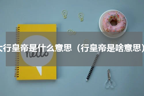 大行皇帝是什么意思（行皇帝是啥意思）