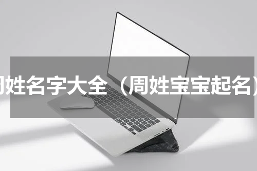 周姓名字大全（周姓宝宝起名）
