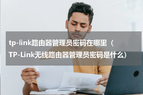 tp-link路由器管理员密码在哪里（TP-Link无线路由器管理员密码是什么）