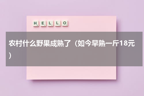 农村什么野果成熟了（如今早熟一斤18元）