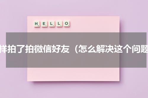 怎样拍了拍微信好友（怎么解决这个问题）