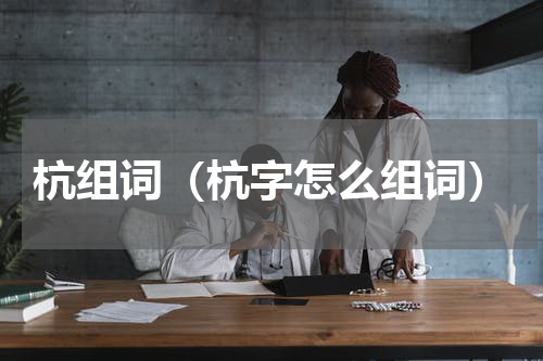 杭组词（杭字怎么组词）