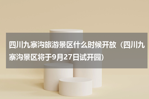 四川九寨沟旅游景区什么时候开放（四川九寨沟景区将于9月27日试开园）