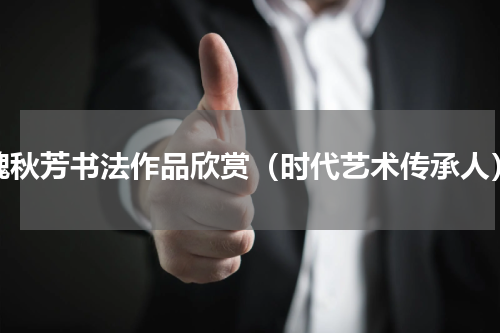 魏秋芳书法作品欣赏（时代艺术传承人）