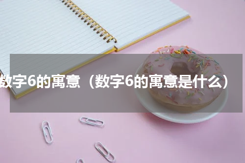 数字6的寓意（数字6的寓意是什么）
