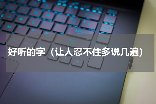 好听的字（让人忍不住多说几遍）