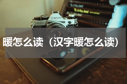 暖怎么读（汉字暖怎么读）