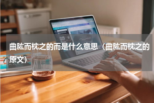 曲肱而枕之的而是什么意思（曲肱而枕之的原文）