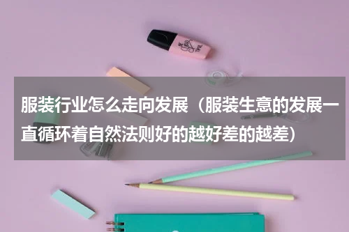 服装行业怎么走向发展（服装生意的发展一直循环着自然法则好的越好差的越差）