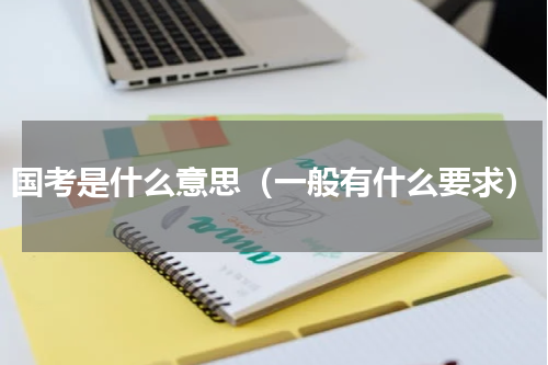 国考是什么意思（一般有什么要求）