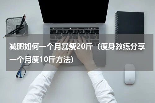 减肥如何一个月暴瘦20斤（瘦身教练分享一个月瘦10斤方法）