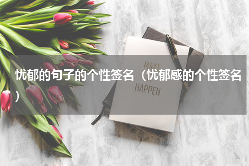 忧郁的句子的个性签名（忧郁感的个性签名）