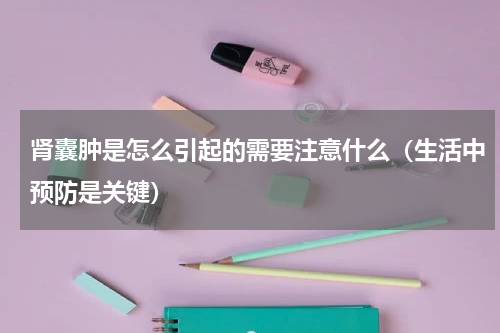 肾囊肿是怎么引起的需要注意什么（生活中预防是关键）
