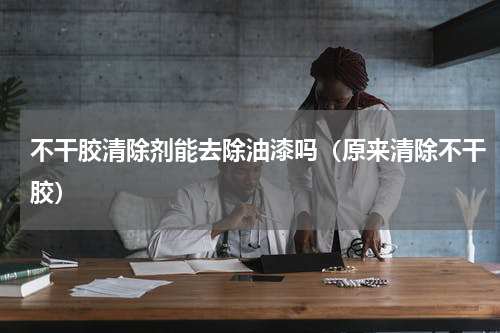 不干胶清除剂能去除油漆吗（原来清除不干胶）