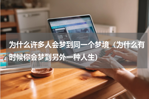 为什么许多人会梦到同一个梦境（为什么有时候你会梦到另外一种人生）