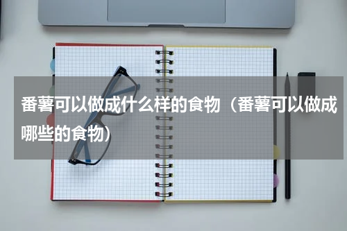 番薯可以做成什么样的食物（番薯可以做成哪些的食物）