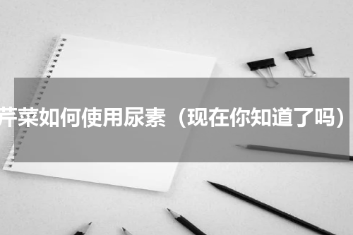 芹菜如何使用尿素（现在你知道了吗）