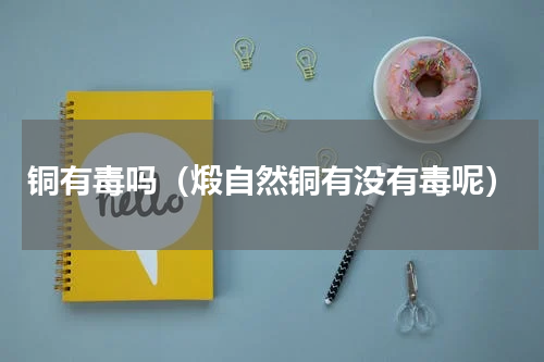 铜有毒吗（煅自然铜有没有毒呢）