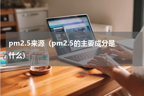 pm2.5来源（pm2.5的主要成分是什么）
