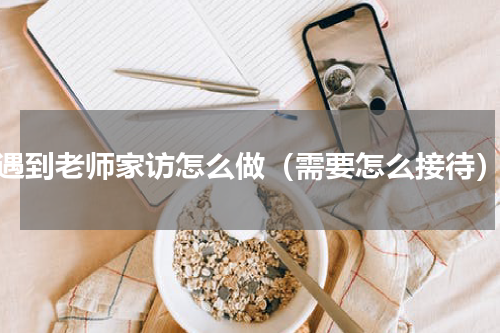 遇到老师家访怎么做（需要怎么接待）