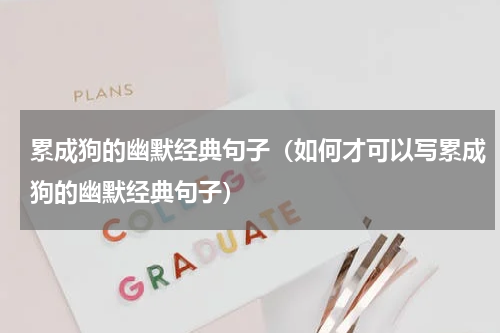 累成狗的幽默经典句子（如何才可以写累成狗的幽默经典句子）