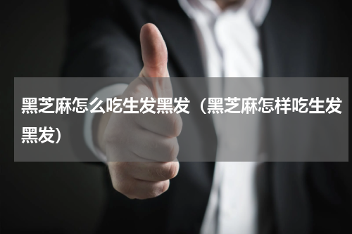 黑芝麻怎么吃生发黑发（黑芝麻怎样吃生发黑发）