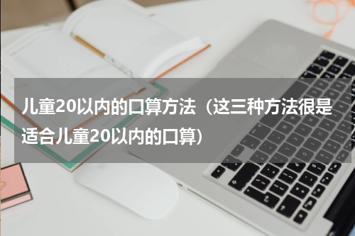 儿童20以内的口算方法（这三种方法很是适合儿童20以内的口算）