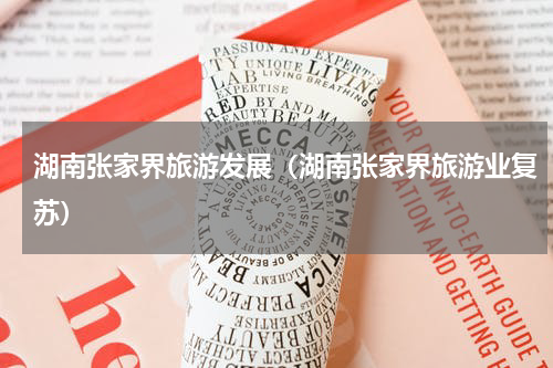 湖南张家界旅游发展（湖南张家界旅游业复苏）