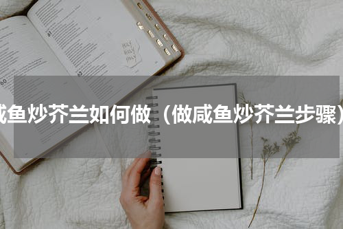 咸鱼炒芥兰如何做（做咸鱼炒芥兰步骤）