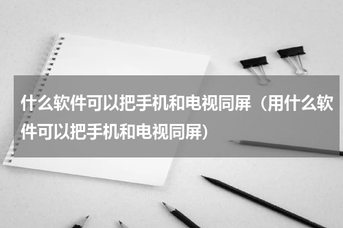 什么软件可以把手机和电视同屏（用什么软件可以把手机和电视同屏）