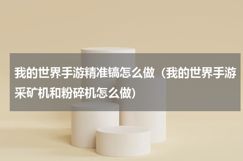 我的世界手游精准镐怎么做（我的世界手游采矿机和粉碎机怎么做）