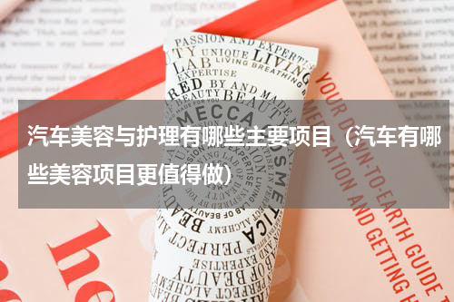 汽车美容与护理有哪些主要项目（汽车有哪些美容项目更值得做）