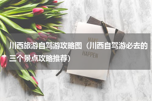 川西旅游自驾游攻略图（川西自驾游必去的三个景点攻略推荐）
