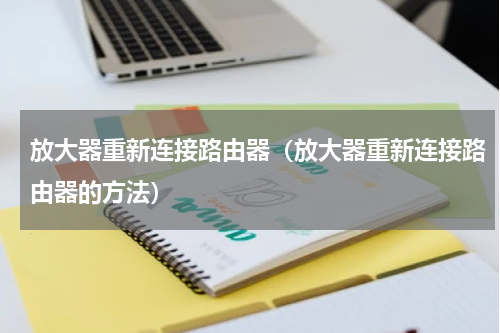 放大器重新连接路由器（放大器重新连接路由器的方法）