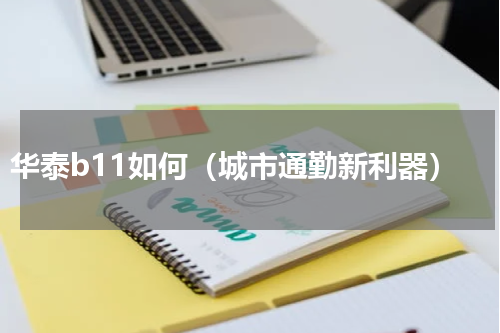 华泰b11如何（城市通勤新利器）