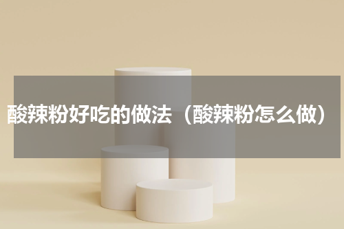 酸辣粉好吃的做法（酸辣粉怎么做）