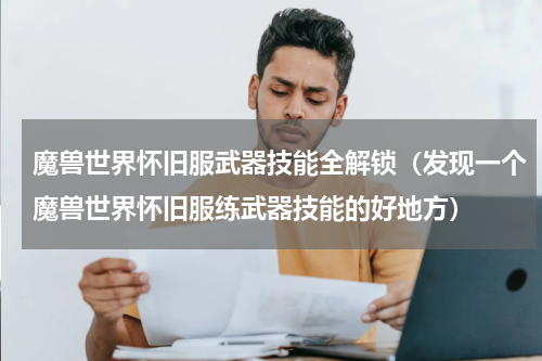 魔兽世界怀旧服武器技能全解锁（发现一个魔兽世界怀旧服练武器技能的好地方）