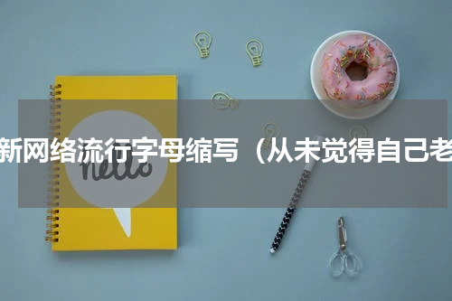 最新网络流行字母缩写（从未觉得自己老）