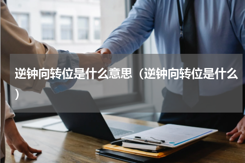 逆钟向转位是什么意思（逆钟向转位是什么）