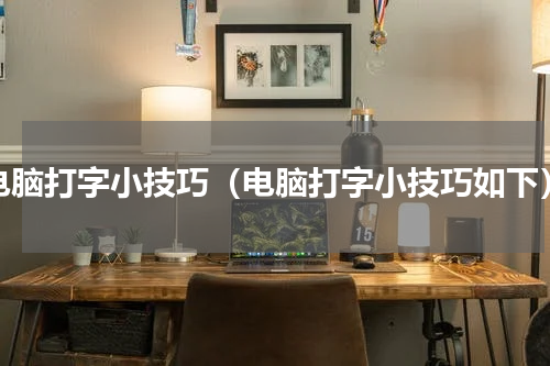 电脑打字小技巧（电脑打字小技巧如下）